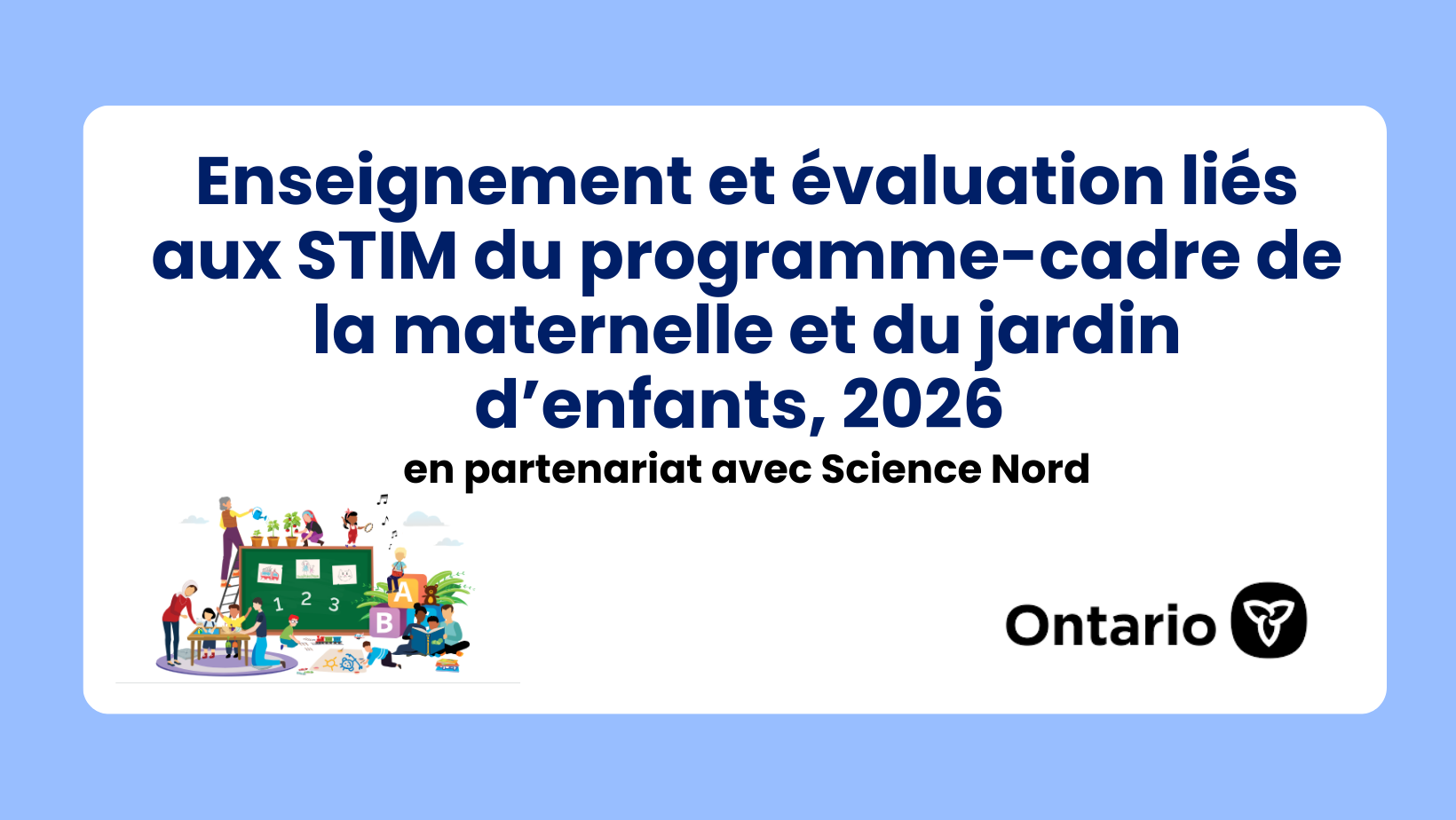 Enseignement et évaluation liés aux STIM du programme-cadre de la maternelle et du jardin d’enfants, 2026 1 Enseignement et évaluation liés aux STIM du programme-cadre de la maternelle et du jardin d’enfants, 2026 (en partenariat avec Science Nord)