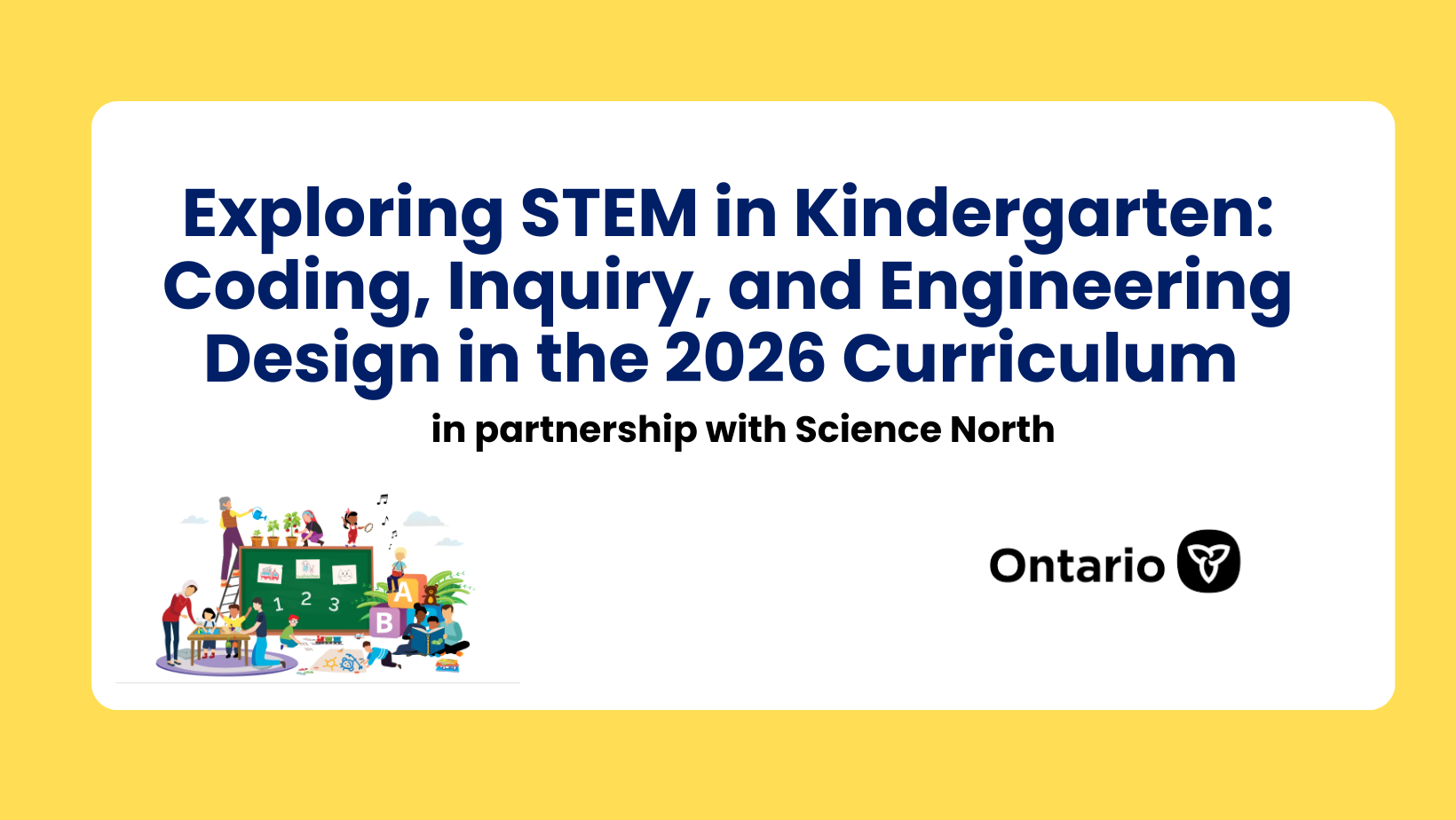 Exploring STEM in Kindergarten: Coding, Inquiry, and Engineering Design in the 2026 Curriculum 1 Exploring STEM in Kindergarten: Coding, Inquiry, and Engineering Design in the 2026 Curriculum (in partnership with Science North)